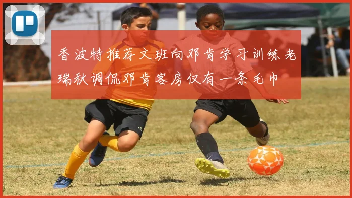 香波特推荐文班向邓肯学习训练老瑞秋调侃邓肯客房仅有一条毛巾