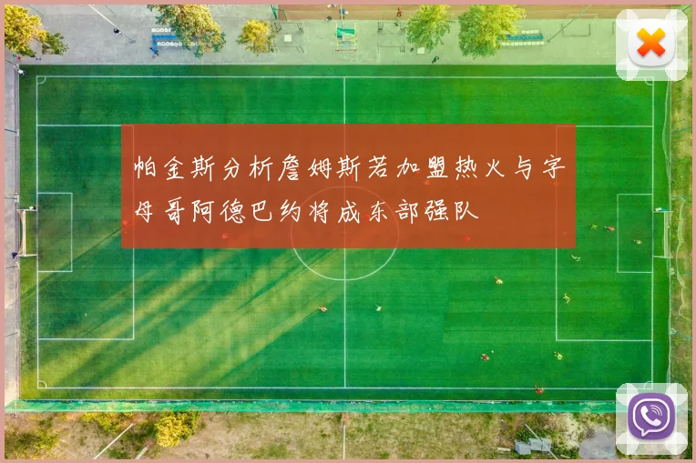 帕金斯分析詹姆斯若加盟热火与字母哥阿德巴约将成东部强队