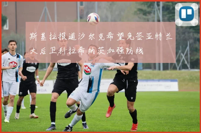 斯基拉报道沙尔克希望免签亚特兰大后卫科拉希纳茨加强防线