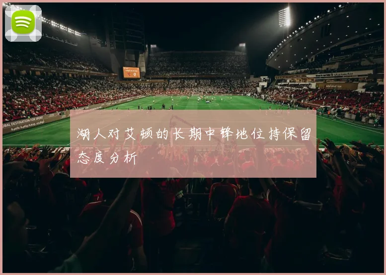 湖人对艾顿的长期中锋地位持保留态度分析