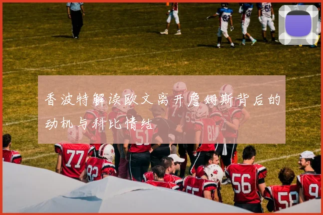 香波特解读欧文离开詹姆斯背后的动机与科比情结