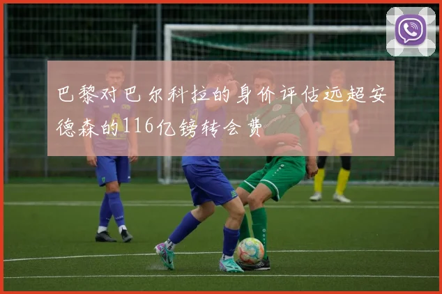 巴黎对巴尔科拉的身价评估远超安德森的116亿镑转会费