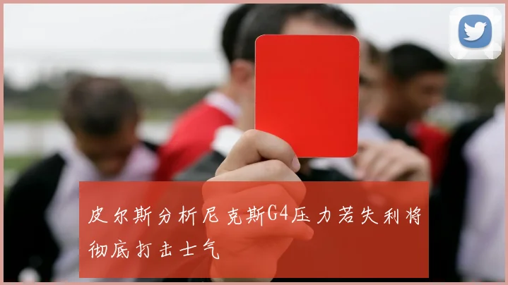 皮尔斯分析尼克斯G4压力若失利将彻底打击士气