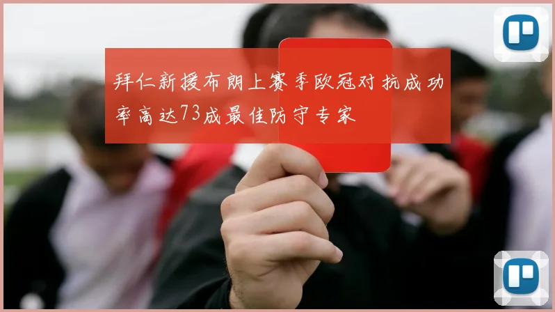 拜仁新援布朗上赛季欧冠对抗成功率高达73成最佳防守专家