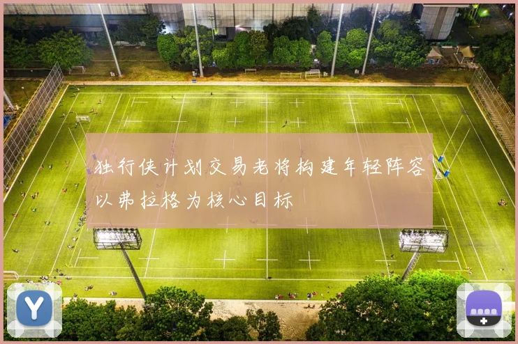 独行侠计划交易老将构建年轻阵容以弗拉格为核心目标