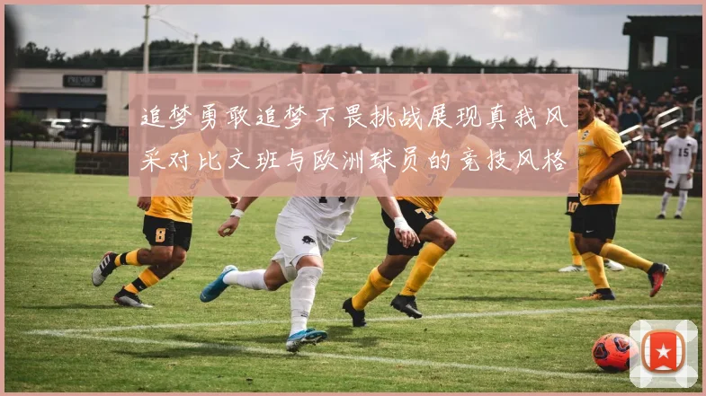 追梦勇敢追梦不畏挑战展现真我风采对比文班与欧洲球员的竞技风格